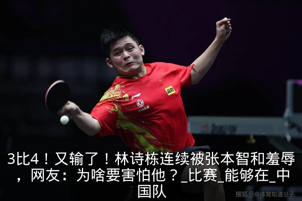 3比4！又输了！林诗栋连续被张本智和羞辱，网友：为啥要害怕他？_比赛_能够在_中国队