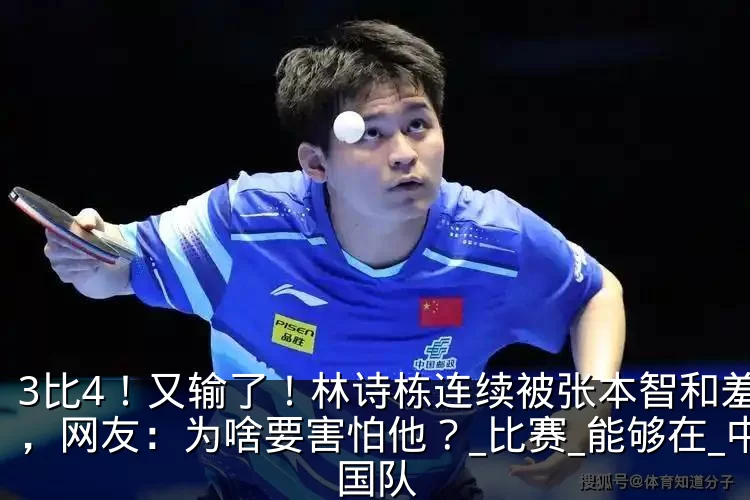 3比4！又输了！林诗栋连续被张本智和羞辱，网友：为啥要害怕他？_比赛_能够在_中国队