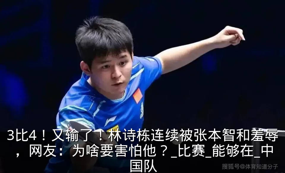 3比4！又输了！林诗栋连续被张本智和羞辱，网友：为啥要害怕他？_比赛_能够在_中国队