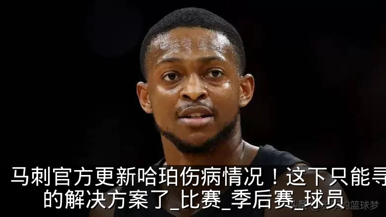 马刺官方更新哈珀伤病情况！这下只能寻找新的解决方案了_比赛_季后赛_球员